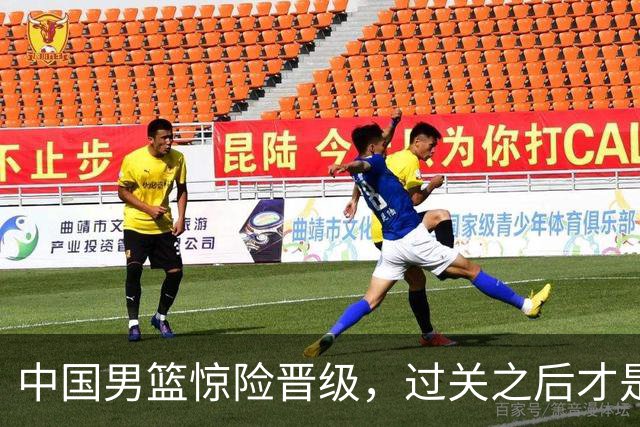 中国男篮惊险晋级，过关之后才是真正考验