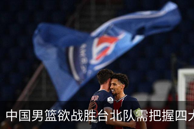 中国男篮欲战胜台北队需把握四大关键原则，避免失误