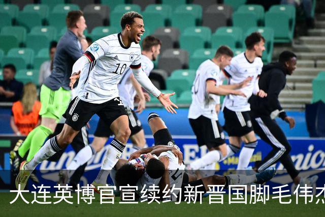 大连英博官宣续约新晋国脚毛伟杰 新合同持续至2029年