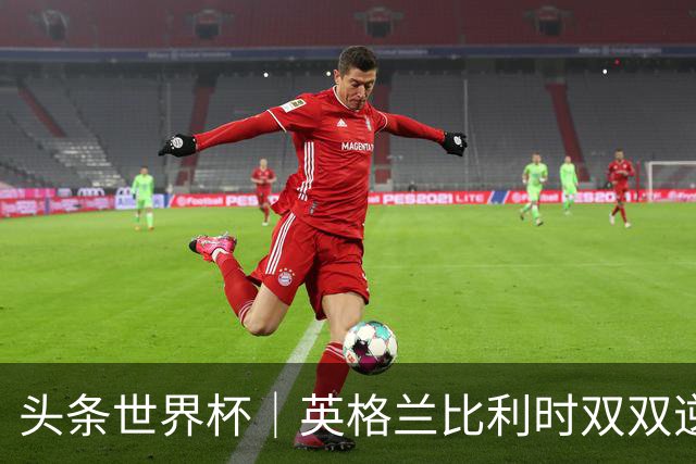 头条世界杯｜英格兰比利时双双逆转：落后不可怕，谁菜谁尴尬