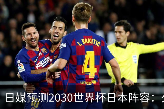 日媒预测2030世界杯日本阵容：久保建英中村敬斗铃木彩艳仍是主力