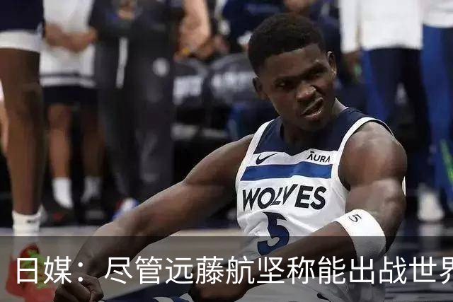 日媒：尽管远藤航坚称能出战世界杯，但森保一还是坚决让其退出