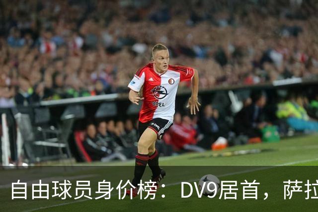 自由球员身价榜：DV9居首，萨拉赫、桑乔、格雷茨卡、斯通斯在列
