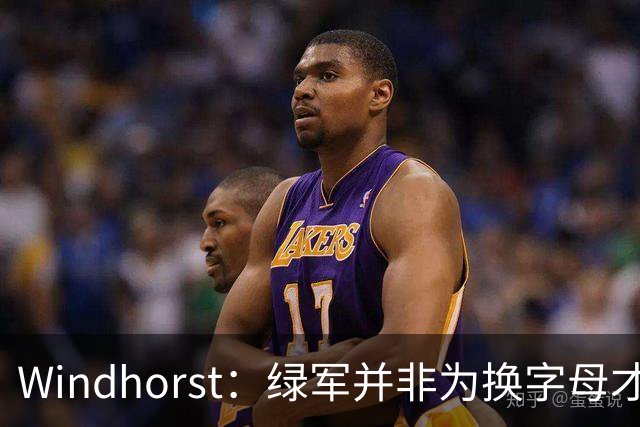Windhorst：绿军并非为换字母才不得不出布朗 而是早就决定交易他